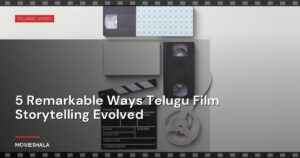 5 Remarkable Ways Telugu Film Storytelling Evolved