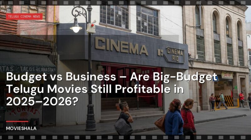 Budget vs Business – Are Big-Budget Telugu Movies Still Profitable in 2025–2026? - Movieshala
