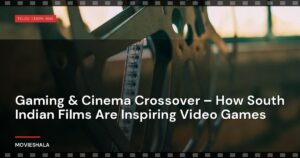 Gaming & Cinema Crossover – How South Indian Films Are Inspiring Video Games