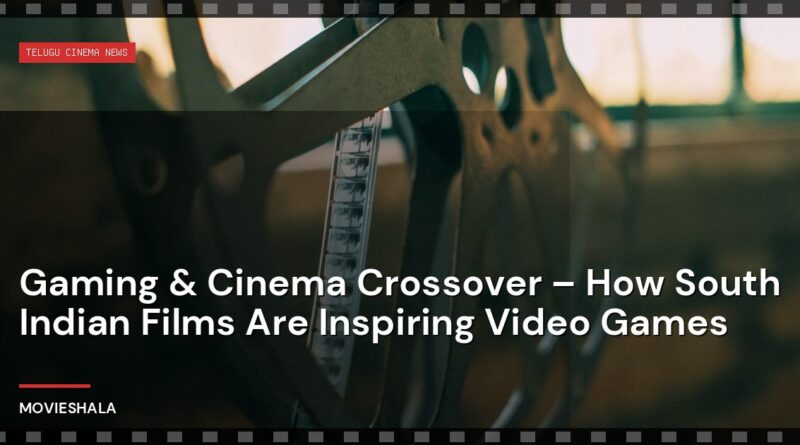 Gaming & Cinema Crossover – How South Indian Films Are Inspiring Video Games - Movieshala