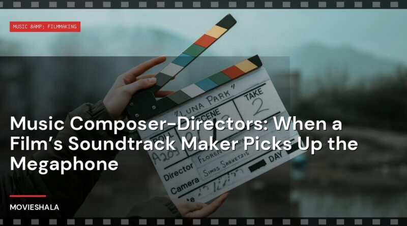 Music Composer-Directors: When a Film’s Soundtrack Maker Picks Up the Megaphone - Movieshala