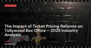 The Impact of Ticket Pricing Reforms on Tollywood Box Office – 2025 Industry Analysis