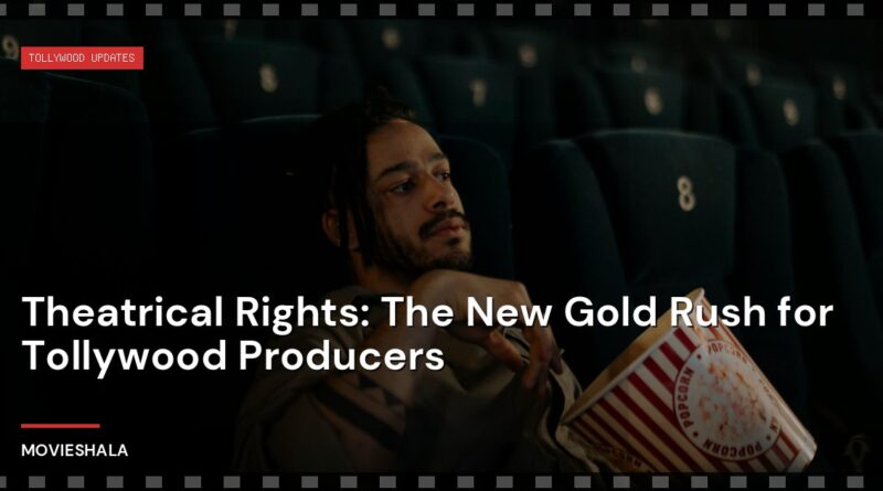 Theatrical Rights: The New Gold Rush for Tollywood Producers - Movieshala