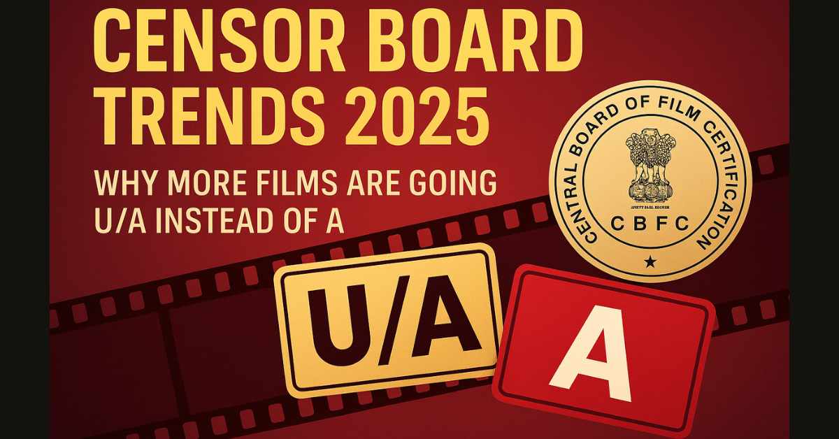 Censor Board Trends 2025 – Why More Films Are Going U/A Instead of A