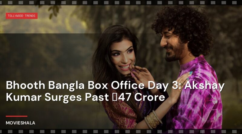 Bhooth Bangla Box Office Day 3: Akshay Kumar Surges Past ₹47 Crore - Movieshala