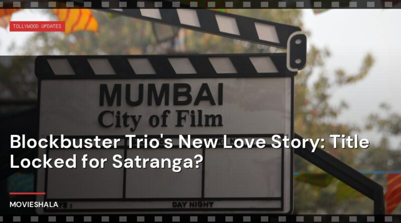 Blockbuster Trio's New Love Story: Title Locked for Satranga? - Movieshala