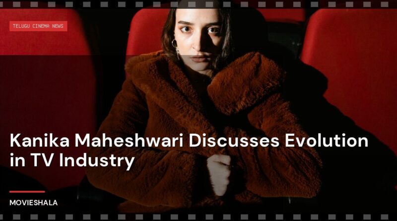 Kanika Maheshwari Discusses Evolution in TV Industry - Movieshala