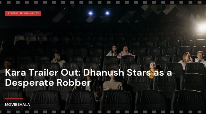 Kara Trailer Out: Dhanush Stars as a Desperate Robber - Movieshala
