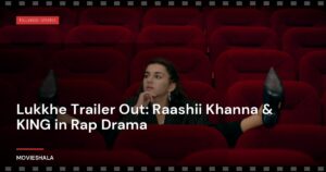Lukkhe Trailer Out: Raashii Khanna & KING in Rap Drama