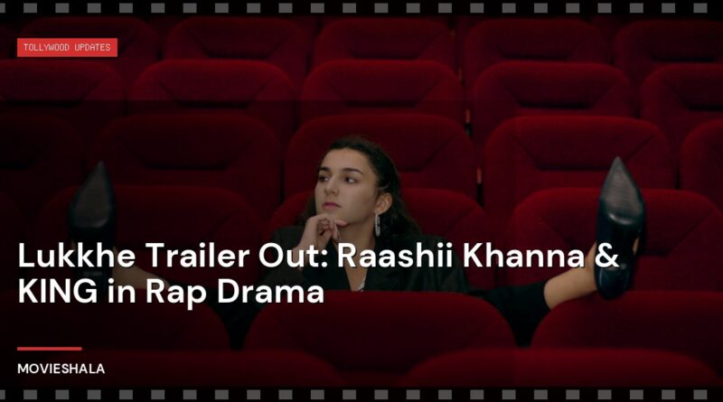 Lukkhe Trailer Out: Raashii Khanna & KING in Rap Drama - Movieshala