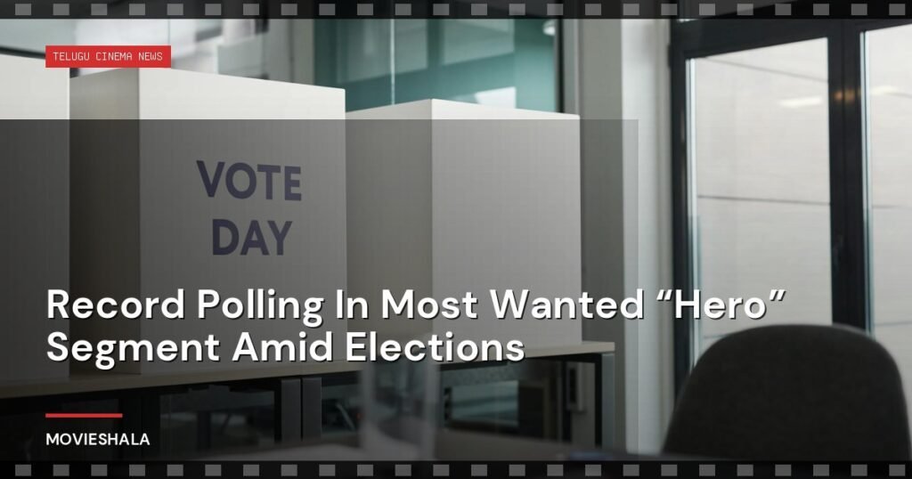 Record Polling In Most Wanted “Hero” Segment Amid Elections - Movieshala
