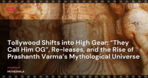 Tollywood Shifts into High Gear: “They Call Him OG”, Re-leases, and the Rise of Prashanth Varma’s Mythological Universe