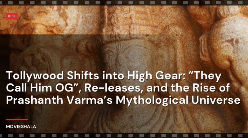 Tollywood Shifts into High Gear: “They Call Him OG”, Re-leases, and the Rise of Prashanth Varma’s Mythological Universe - Movieshala