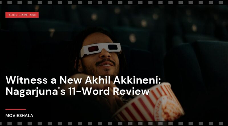 Witness a New Akhil Akkineni: Nagarjuna's 11-Word Review - Movieshala