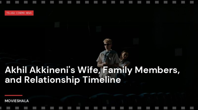 Akhil Akkineni's Wife, Family Members, and Relationship Timeline - Movieshala