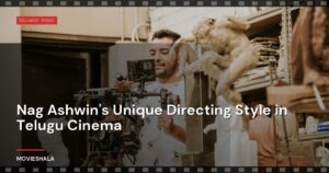 Nag Ashwin’s Unique Directing Style in Telugu Cinema