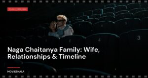 Naga Chaitanya Family: Wife, Relationships & Timeline