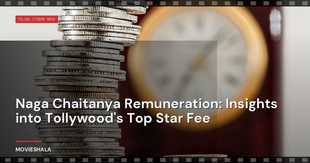 Naga Chaitanya Remuneration: Insights into Tollywood's Top Star Fee - Movieshala