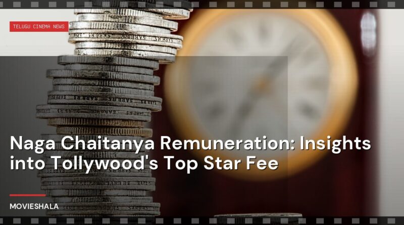 Naga Chaitanya Remuneration: Insights into Tollywood's Top Star Fee - Movieshala