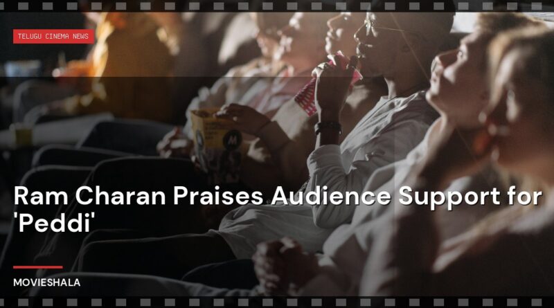 Ram Charan Praises Audience Support for 'Peddi' - Movieshala